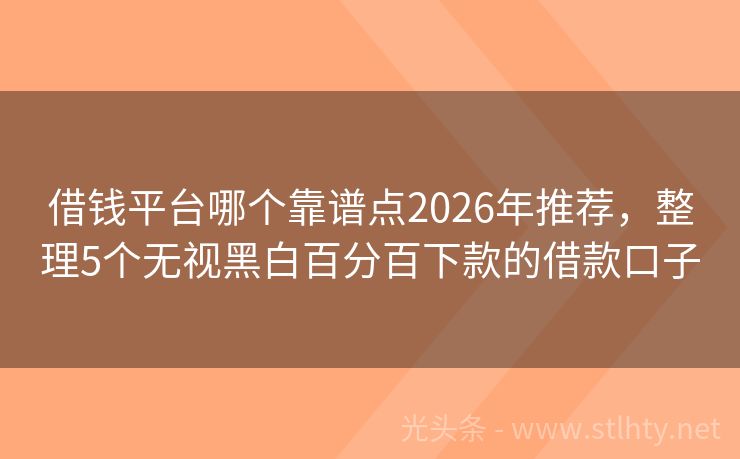 借钱平台哪个靠谱点2026年推荐，整理5个无视黑白百分百下款的借款口子