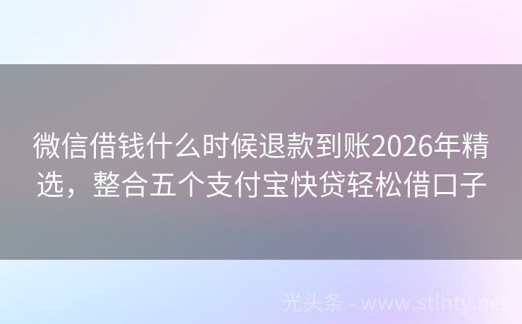 微信借钱什么时候退款到账2026年精选，整合五个支付宝快贷轻松借口子