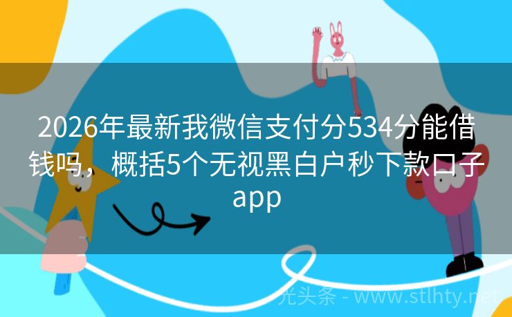 2026年最新我微信支付分534分能借钱吗，概括5个无视黑白户秒下款口子app