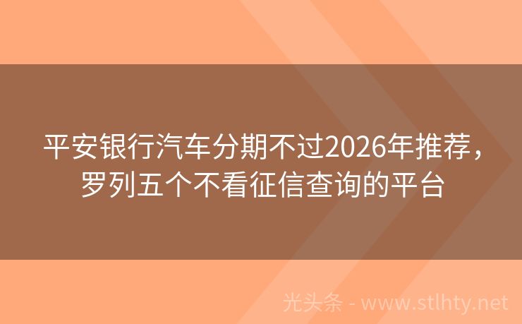 平安银行汽车分期不过2026年推荐，罗列五个不看征信查询的平台