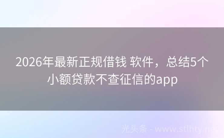 2026年最新正规借钱 软件，总结5个小额贷款不查征信的app