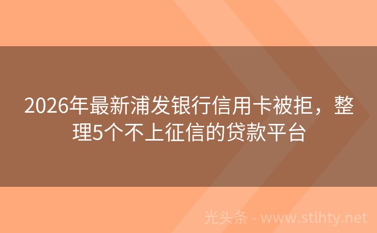 2026年最新浦发银行信用卡被拒，整理5个不上征信的贷款平台