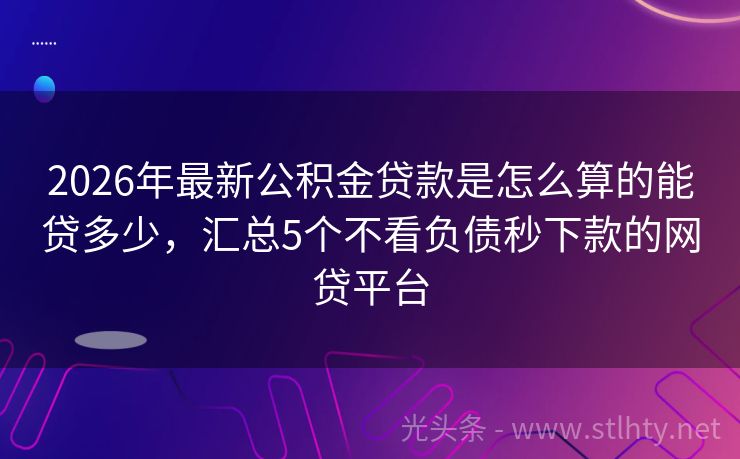 2026年最新公积金贷款是怎么算的能贷多少，汇总5个不看负债秒下款的网贷平台