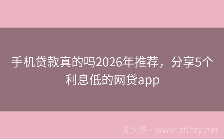 手机贷款真的吗2026年推荐，分享5个利息低的网贷app