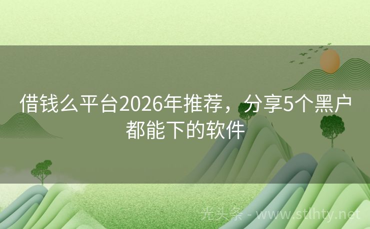 借钱么平台2026年推荐，分享5个黑户都能下的软件