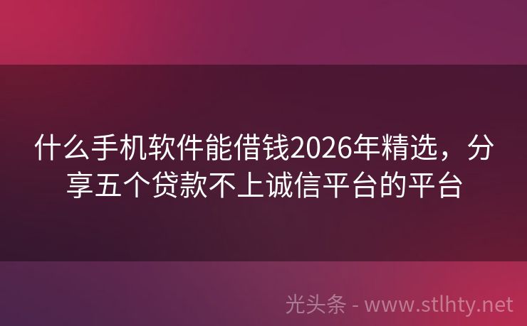 什么手机软件能借钱2026年精选，分享五个贷款不上诚信平台的平台