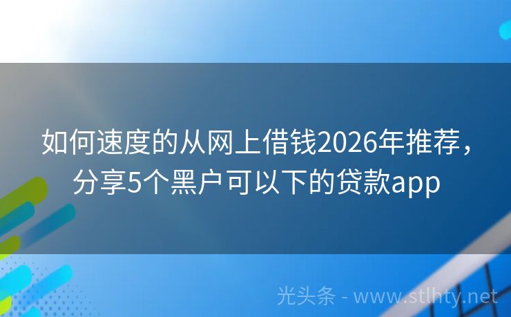 如何速度的从网上借钱2026年推荐，分享5个黑户可以下的贷款app
