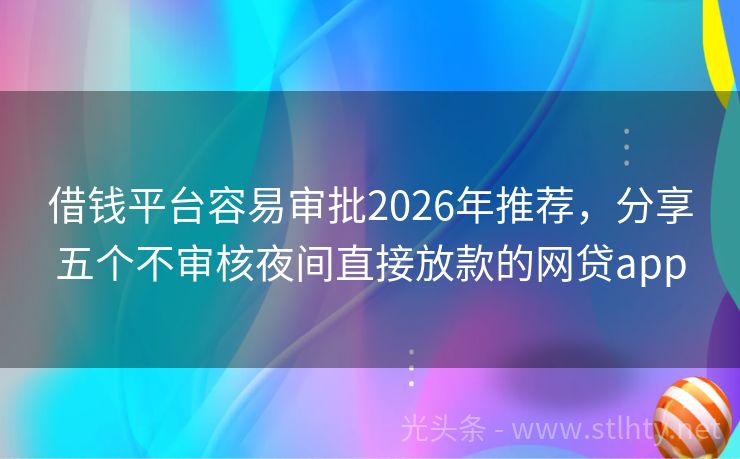 借钱平台容易审批2026年推荐，分享五个不审核夜间直接放款的网贷app