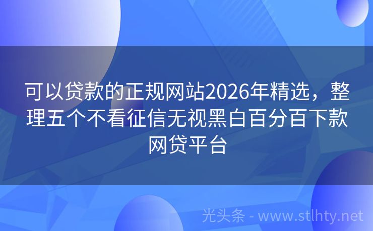 可以贷款的正规网站2026年精选，整理五个不看征信无视黑白百分百下款网贷平台