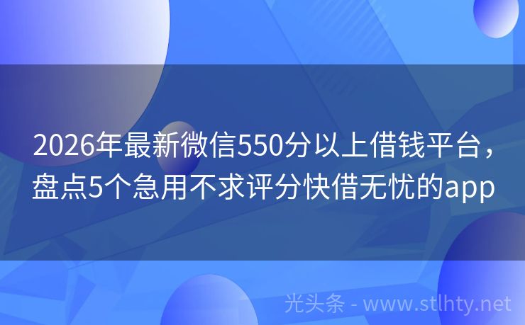 2026年最新微信550分以上借钱平台，盘点5个急用不求评分快借无忧的app