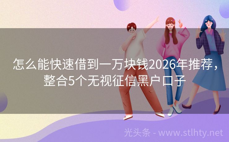 怎么能快速借到一万块钱2026年推荐，整合5个无视征信黑户口子