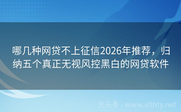 哪几种网贷不上征信2026年推荐，归纳五个真正无视风控黑白的网贷软件
