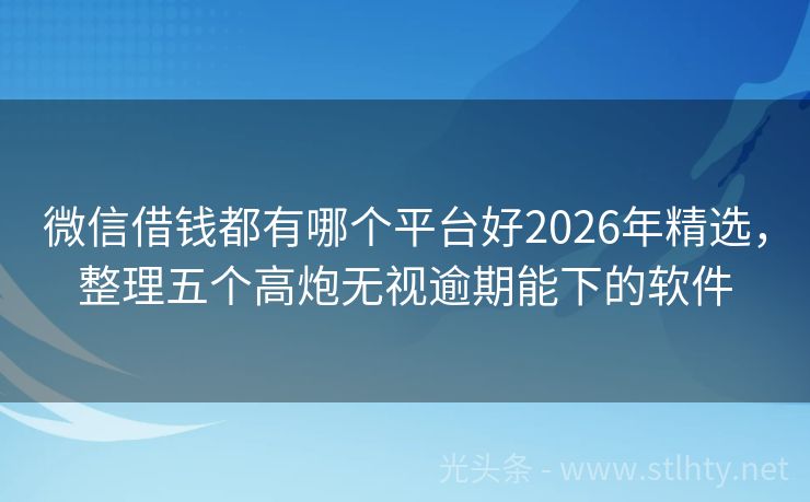 微信借钱都有哪个平台好2026年精选，整理五个高炮无视逾期能下的软件