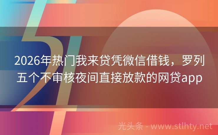 2026年热门我来贷凭微信借钱，罗列五个不审核夜间直接放款的网贷app