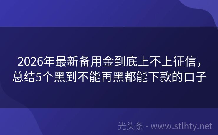 2026年最新备用金到底上不上征信，总结5个黑到不能再黑都能下款的口子