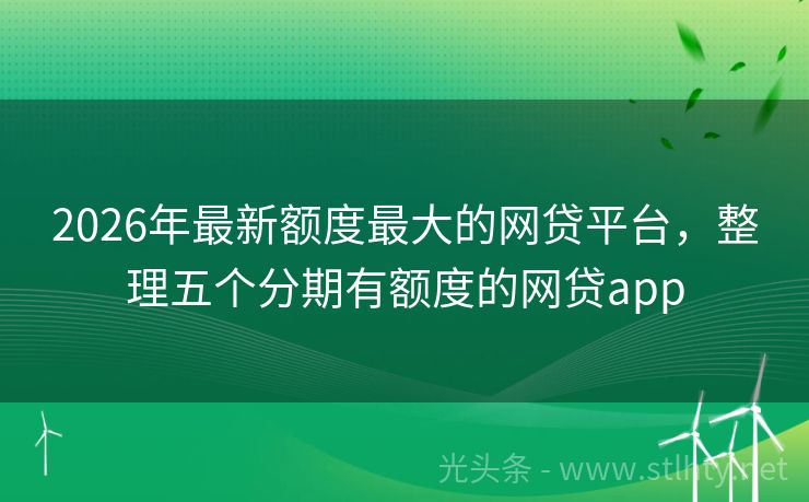 2026年最新额度最大的网贷平台，整理五个分期有额度的网贷app