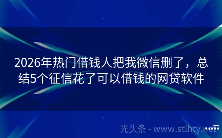 2026年热门借钱人把我微信删了，总结5个征信花了可以借钱的网贷软件