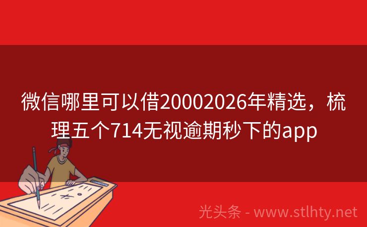 微信哪里可以借20002026年精选，梳理五个714无视逾期秒下的app