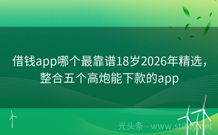 借钱app哪个最靠谱18岁2026年精选，整合五个高炮能下款的app