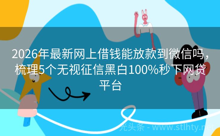2026年最新网上借钱能放款到微信吗，梳理5个无视征信黑白100%秒下网贷平台