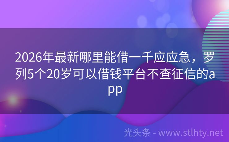 2026年最新哪里能借一千应应急，罗列5个20岁可以借钱平台不查征信的app