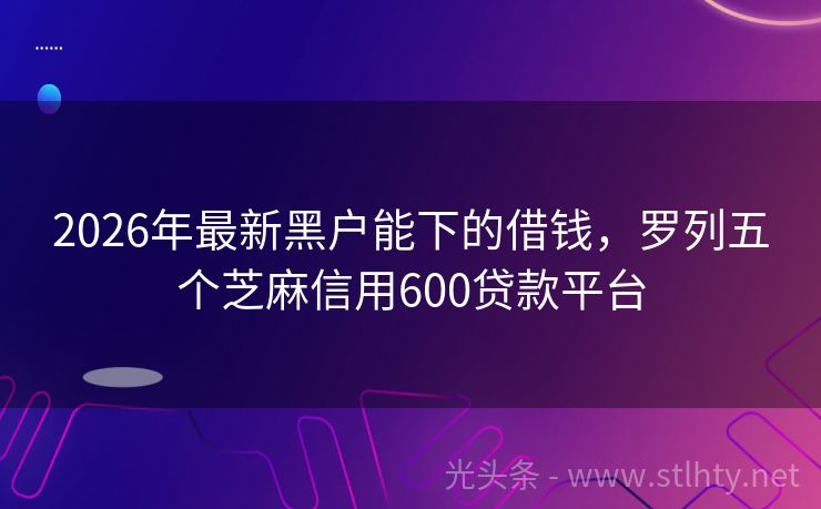 2026年最新黑户能下的借钱，罗列五个芝麻信用600贷款平台