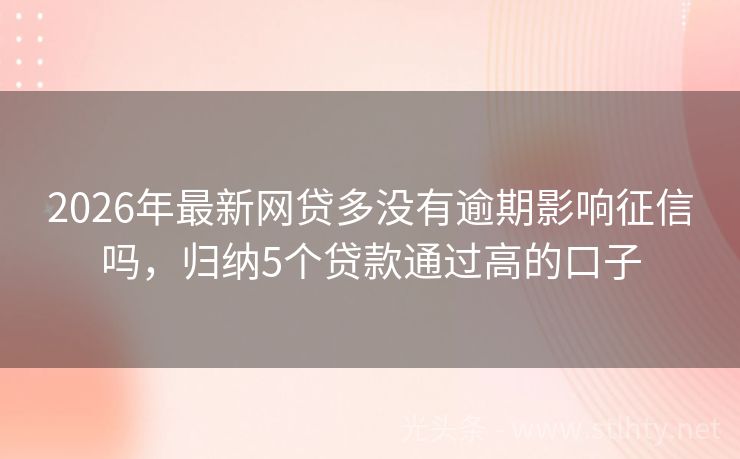 2026年最新网贷多没有逾期影响征信吗，归纳5个贷款通过高的口子