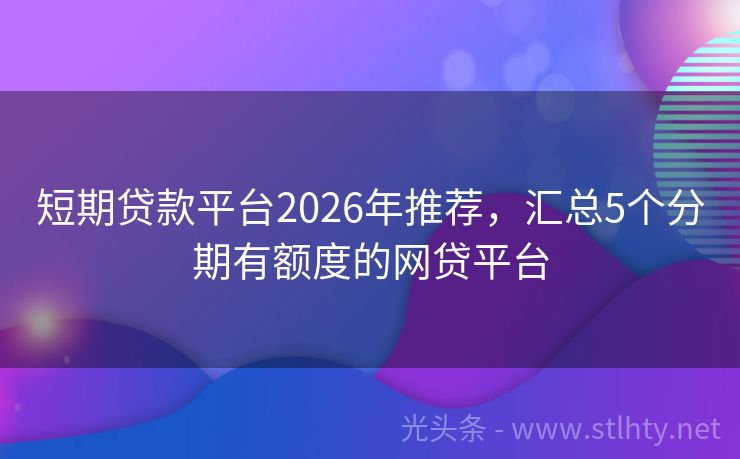 短期贷款平台2026年推荐，汇总5个分期有额度的网贷平台