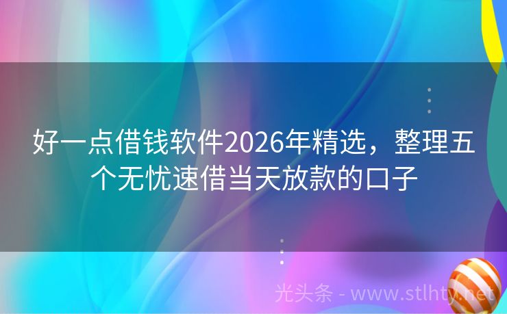 好一点借钱软件2026年精选，整理五个无忧速借当天放款的口子