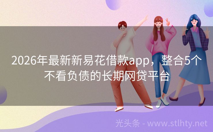 2026年最新新易花借款app，整合5个不看负债的长期网贷平台