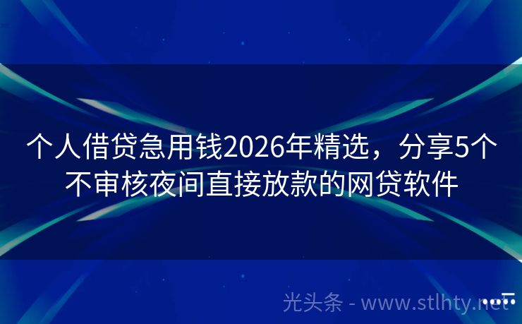 个人借贷急用钱2026年精选，分享5个不审核夜间直接放款的网贷软件