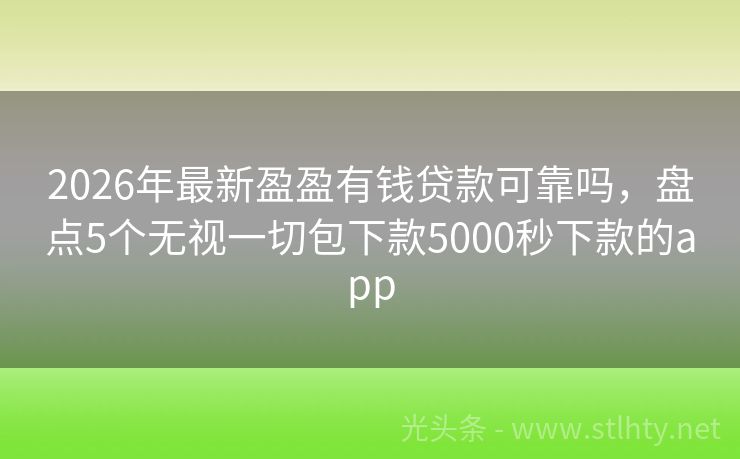 2026年最新盈盈有钱贷款可靠吗，盘点5个无视一切包下款5000秒下款的app