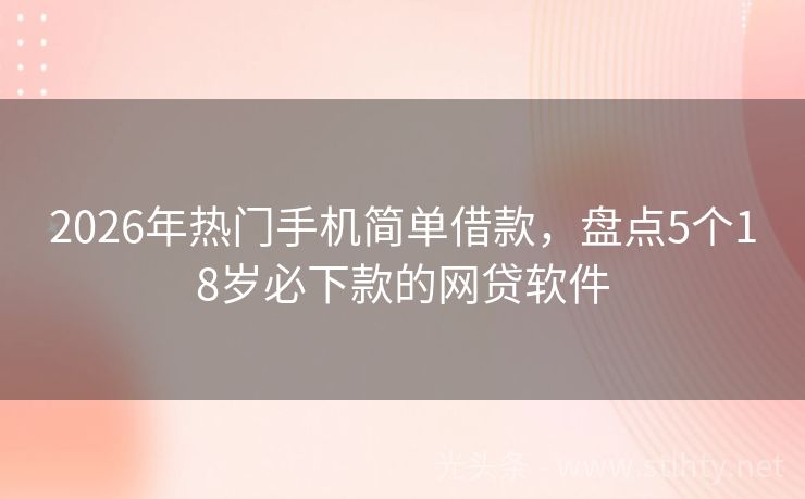 2026年热门手机简单借款，盘点5个18岁必下款的网贷软件
