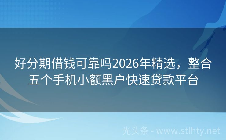 好分期借钱可靠吗2026年精选，整合五个手机小额黑户快速贷款平台