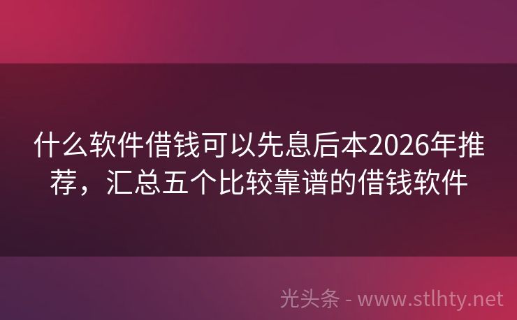 什么软件借钱可以先息后本2026年推荐，汇总五个比较靠谱的借钱软件