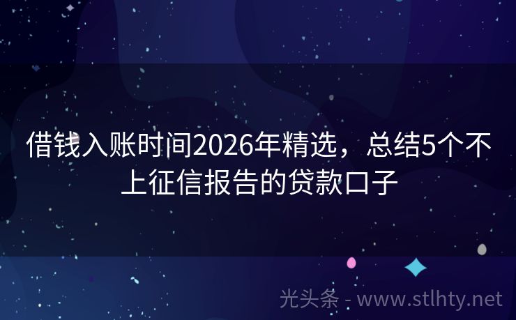 借钱入账时间2026年精选，总结5个不上征信报告的贷款口子