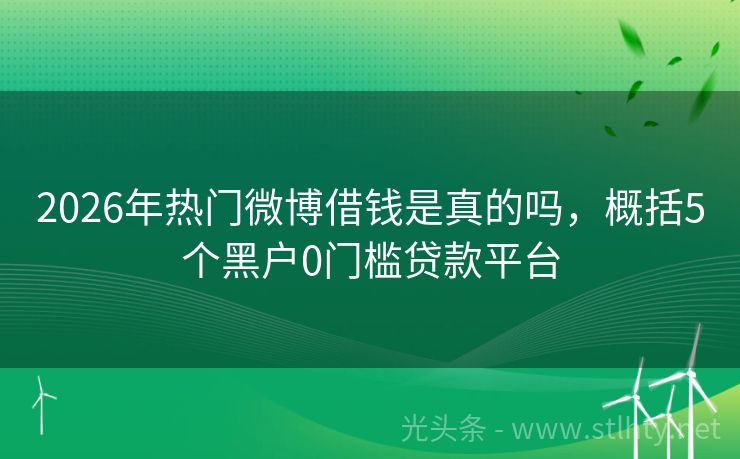 2026年热门微博借钱是真的吗，概括5个黑户0门槛贷款平台