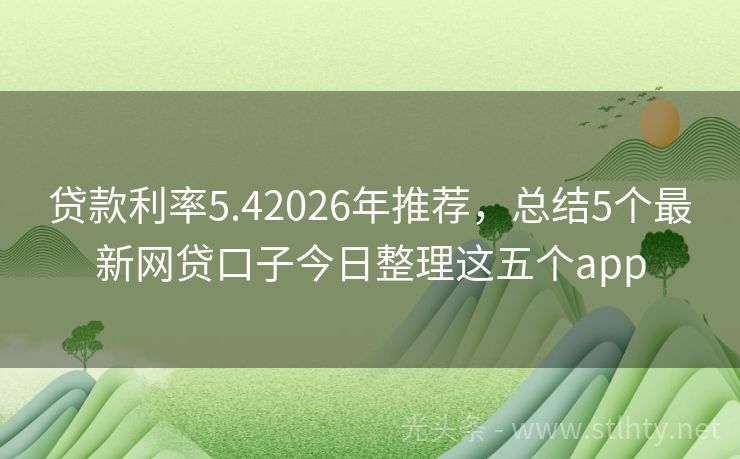 贷款利率5.42026年推荐，总结5个最新网贷口子今日整理这五个app