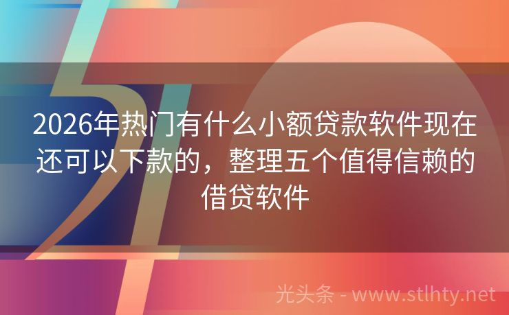 2026年热门有什么小额贷款软件现在还可以下款的，整理五个值得信赖的借贷软件