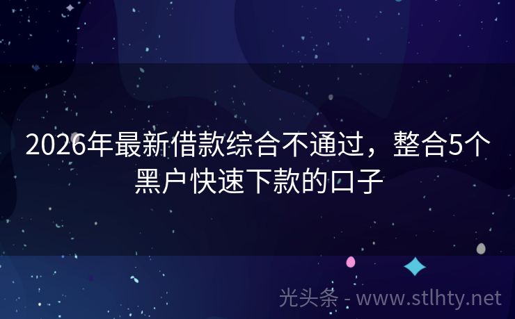2026年最新借款综合不通过，整合5个黑户快速下款的口子