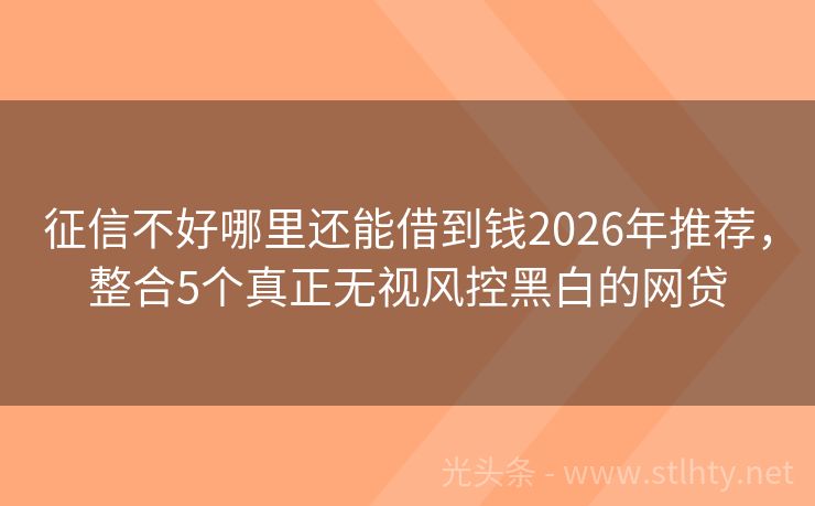 征信不好哪里还能借到钱2026年推荐，整合5个真正无视风控黑白的网贷