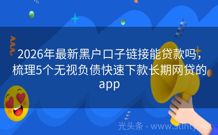 2026年最新黑户口子链接能贷款吗，梳理5个无视负债快速下款长期网贷的app