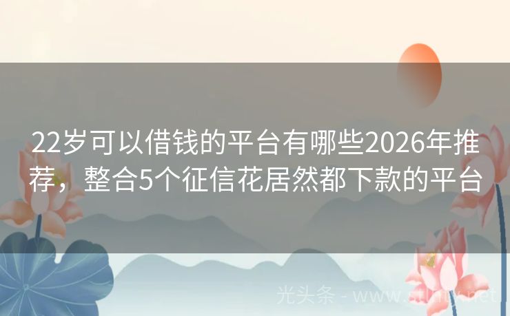 22岁可以借钱的平台有哪些2026年推荐，整合5个征信花居然都下款的平台