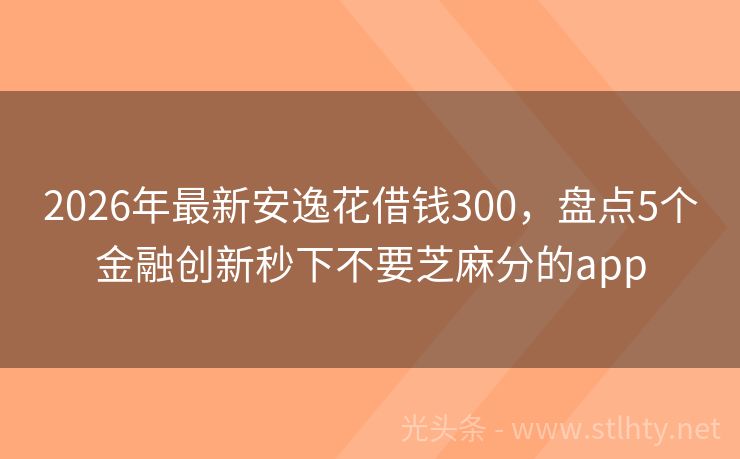 2026年最新安逸花借钱300，盘点5个金融创新秒下不要芝麻分的app