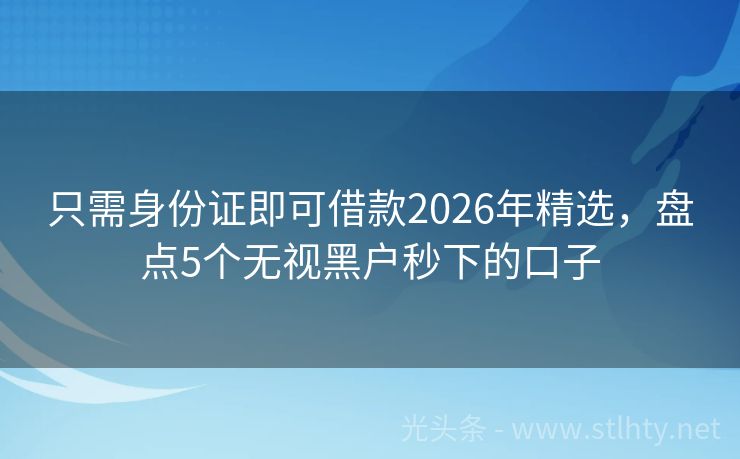 只需身份证即可借款2026年精选，盘点5个无视黑户秒下的口子