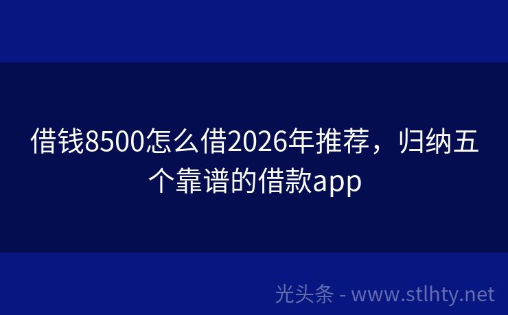借钱8500怎么借2026年推荐，归纳五个靠谱的借款app