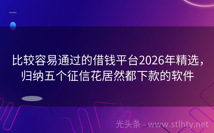 比较容易通过的借钱平台2026年精选，归纳五个征信花居然都下款的软件