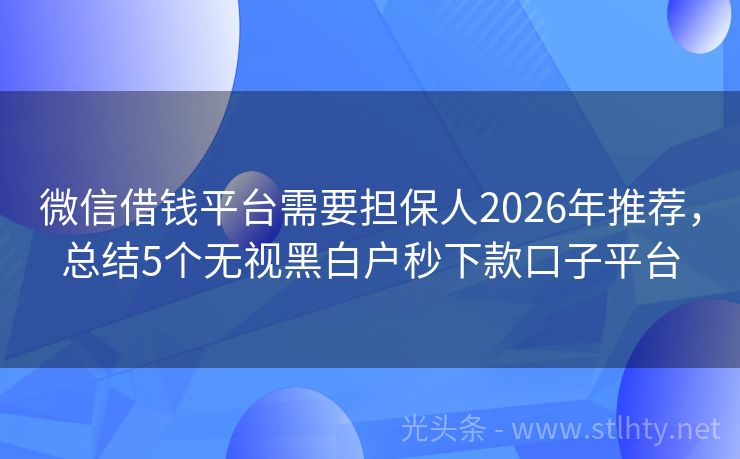 微信借钱平台需要担保人2026年推荐，总结5个无视黑白户秒下款口子平台