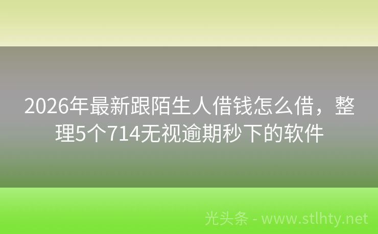 2026年最新跟陌生人借钱怎么借，整理5个714无视逾期秒下的软件