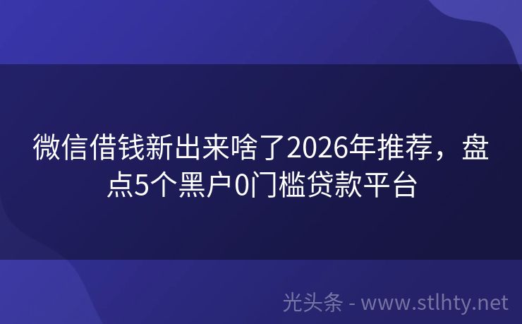 微信借钱新出来啥了2026年推荐，盘点5个黑户0门槛贷款平台